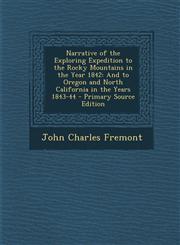 Narrative of the Exploring Expedition to the Rocky Mountains in the Year 1842 And to Oregon and North California in the Years 1843-44 - Primary Source Edition,1294032518,9781294032519