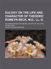 Eulogy on the Life and Character of Theodric Romeyn Beck, M.d., Ll. D.; Delivered Before the Medical Society of the State of New-York,1151392529,9781151392527