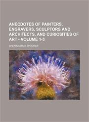 Anecdotes of painters, engravers, sculptors and architects, and curiosities of art (Volume 1-3),1154366324,9781154366327