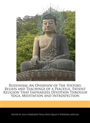 Buddhism An Overview of The History, Beliefs and Teachings of a Peaceful, Patient Religion That Emphasizes Devotion Through Yoga, Meditation and Introspection,1241205809,9781241205805