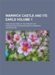 Warwick castle and its earls; from Saxon times to the present day Volume 1,1151261882,9781151261885
