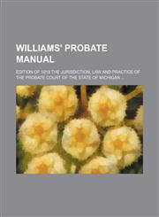Williams' Probate Manual; Edition of 1918 the Jurisdiction, Law and Practice of the Probate Court of the State of Michigan,1235785823,9781235785825