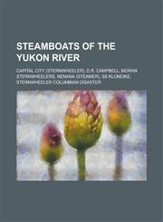Steamboats of the Yukon River Capital City (Sternwheeler), D.R. Campbell, Moran Sternwheelers, Nenana (Steamer), SS Klondike, Sternwheeler Columbian,1156078881,9781156078884