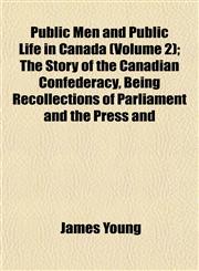 Public Men and Public Life in Canada (Volume 2); The Story of the Canadian Confederacy, Being Recollections of Parliament and the Press and,1154824551,9781154824551