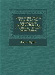 Greek Syntax With A Rationale Of The Constructions Prefatory Notice By J. S. Blackie - Primary Source Edition,1295068346,9781295068340