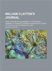 William Clayton's Journal; A Daily Record of the Journey of the Original Company of "Mormon" Pioneers From Nauvoo, Illinois, to the Valley of the Great Salt Lake,1458990443,9781458990440