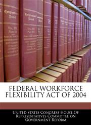 FEDERAL WORKFORCE FLEXIBILITY ACT OF 2004,1240610882,9781240610884