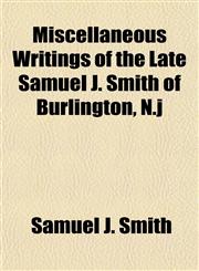 Miscellaneous Writings of the Late Samuel J. Smith of Burlington, N.j,1155012887,9781155012889