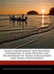 Travel Photography and National Geographic A Look Between the Relationship of Travel Publications and Travel Photography,1241009252,9781241009250