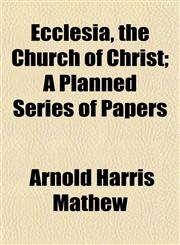 Ecclesia, the Church of Christ; A Planned Series of Papers,1153435152,9781153435154