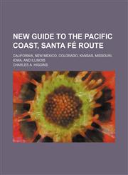 New Guide to the Pacific Coast, Santa Fe Route; California, New Mexico, Colorado, Kansas, Missouri, Iowa, and Illinois,1236496027,9781236496027