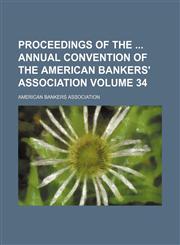 Proceedings of the  annual convention of the American Bankers' Association Volume 34,1154407292,9781154407297