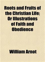 Roots and Fruits of the Christian Life; Or Illustrations of Faith and Obedience,1153142279,9781153142274