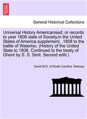Universal History Americanised; or records to year 1808 state of Society,in the United States of America.supplement, .1808 to the battle of Waterloo. (History of the United State.to.1808. Continued to the treaty of Ghent by S. S. Smit. Second editi.),1241696586,9781241696580
