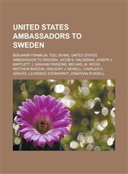United States Ambassadors to Sweden Benjamin Franklin, Teel Bivins, United States Ambassador to Sweden, Jacob S. Haldeman, Joseph J. Bartlett, J. Gra,1155501659,9781155501659