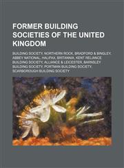 Former building societies of the United Kingdom Building society, Northern Rock, Bradford & Bingley, Abbey National, Halifax, Britannia,1234584832,9781234584832