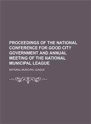 Proceedings of the National Conference for Good City Government and Annual Meeting of the National Municipal League,1150155825,9781150155826