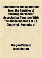 Constitution and Quotations From the Register of the Oregon Pioneer Association, Together With the Annual Address of S.f. Chadwick, Remarks of,1153371774,9781153371773