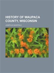 History of Waupaca county, Wisconsin,115473823X,9781154738230