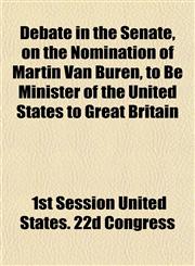 Debate in the Senate, on the Nomination of Martin Van Buren, to Be Minister of the United States to Great Britain,1153339692,9781153339698