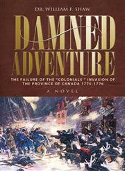 Damned Adventure The Failure of the Colonials' Invasion of the Province of Canada 1775-1776 - A Novel,1460000374,9781460000373