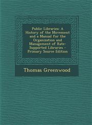 Public Libraries A History of the Movement and a Manual for the Organization and Management of Rate-Supported Libraries - Primary Source Edition,1293008346,9781293008348