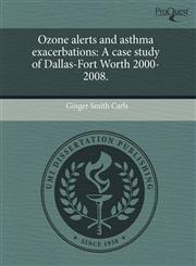 Ozone alerts and asthma exacerbations A case study of Dallas-Fort Worth 2000-2008.,1243751282,9781243751287