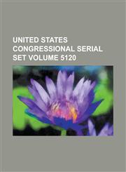United States Congressional Serial Set Volume 5120,1234045311,9781234045319