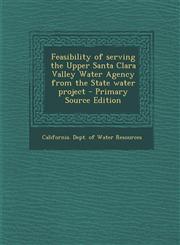 Feasibility of serving the Upper Santa Clara Valley Water Agency from the State water project - Primary Source Edition,1293063002,9781293063002
