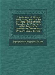 A   Collection of Hymns and Liturgy for the Use of Evangelical Lutheran Churches To Which Are Added Prayers for Families and Individuals - Primary So,1294418890,9781294418894