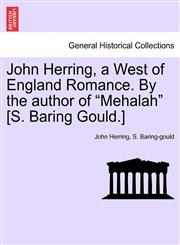 John Herring, a West of England Romance. By the author of "Mehalah" [S. Baring Gould.],1241478252,9781241478254