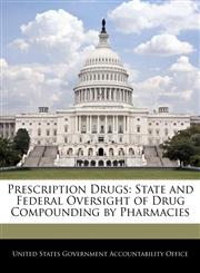 Prescription Drugs State and Federal Oversight of Drug Compounding by Pharmacies,1240687095,9781240687091