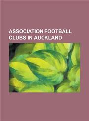 Association Football Clubs in Auckland Albany United, Auckland City FC, Auckland Thistle, Bay Olympic, Birkenhead United, Central United, Courier Ran,1230823778,9781230823775