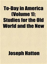To-Day in America (Volume 1); Studies for the Old World and the New,1152071815,9781152071810