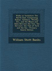 Walks in Yorkshire The North East, Comprising Redcar, Saltburn, Whitby, Etc., and the Moors and Dales Between the Tees, the Derwent, the,1293823074,9781293823071