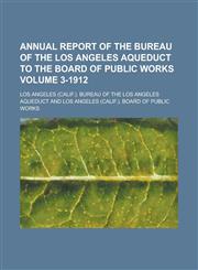 Annual report of the Bureau of the Los Angeles Aqueduct to the Board of Public Works Volume 3-1912,1234293706,9781234293703