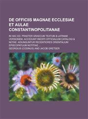 De officiis magnae ecclesiae et aulae Constantinopolitanae; In hac ed. praeter Graecum textum & Latinam versionem, accedunt inediti officialium catalogi & notae. Adiunguntur recentiores Orientalium episcopatuum notitiae ...,1236976800,9781236976802