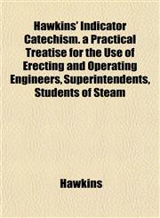 Hawkins' Indicator Catechism. a Practical Treatise for the Use of Erecting and Operating Engineers, Superintendents, Students of Steam,1152282573,9781152282575