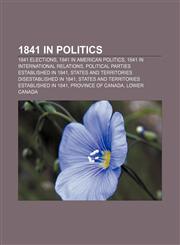 1841 in politics 1841 elections, 1841 in American politics, 1841 in international relations, Political parties established in 1841,1157735347,9781157735342