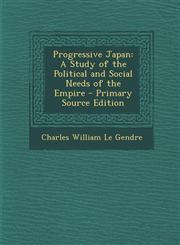 Progressive Japan A Study of the Political and Social Needs of the Empire - Primary Source Edition,1294854224,9781294854227