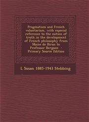 Pragmatism and French Voluntarism, with Especial Reference to the Notion of Truth in the Development of French Philosophy from Maine de Biran to Profe,1293700207,9781293700204