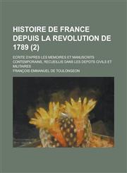Histoire de France Depuis La Revolution de 1789; Ecrite D'Apres Les Memoires Et Manuscrits Contemporains, Recueillis Dans Les Depots Civils Et Militai,1234633094,9781234633097