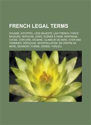 French legal terms Douane, Estoppel, Lèse majesté, Law French, Force majeure, Replevin, Jurat, Scènes à faire, Mortmain, Chose, Voir dire, En banc, Clameur de haro, Oyer and terminer, Dépeçage, Interpellation, En ventre sa mere, Seignory, Puisne, Demise,,1234646099,9781234646097