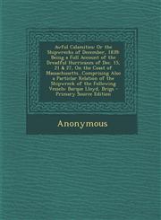 Awful Calamities Or the Shipwrecks of December, 1839: Being a Full Account of the Dreadful Hurricanes of Dec. 15, 21 & 27, On the Coast of Massachusetts...Comprising Also a Particlar Relation of the Shipwreck of the Following Vessels: Barque Lloyd, Brigs,1293338788,9781293338780