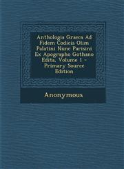 Anthologia Graeca Ad Fidem Codicis Olim Palatini Nunc Parisini Ex Apographo Gothano Edita, Volume 1 - Primary Source Edition,1294001477,9781294001478