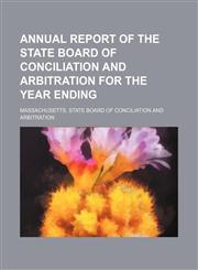 Annual report of the State Board of Conciliation and Arbitration for the year ending,1150916885,9781150916885