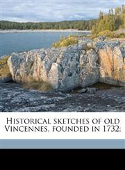 Historical sketches of old Vincennes, founded in 1732;,1176082337,9781176082335