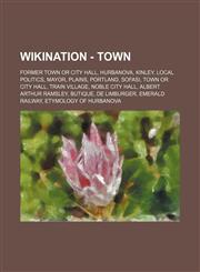 Wikination - Town Former town or city hall, Hurbanova, Kinley, Local politics, Mayor, Plains, Portland, Sofasi, Town or city hall, Train Village, Noble City Hall, Albert Arthur Ramsley, Butique, De Limburger, Emerald Railway, Etymology of Hurbanova, FK G,123482258X,9781234822583