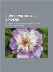 Compound riveted girders; as applied in the construction of buildings,113074373X,9781130743739