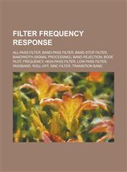 Filter Frequency Response All-Pass Filter, Band-Pass Filter, Band-Stop Filter, Bandwidth (Signal Processing), Band Rejection, Bode Plot, Frequen,1230822690,9781230822693